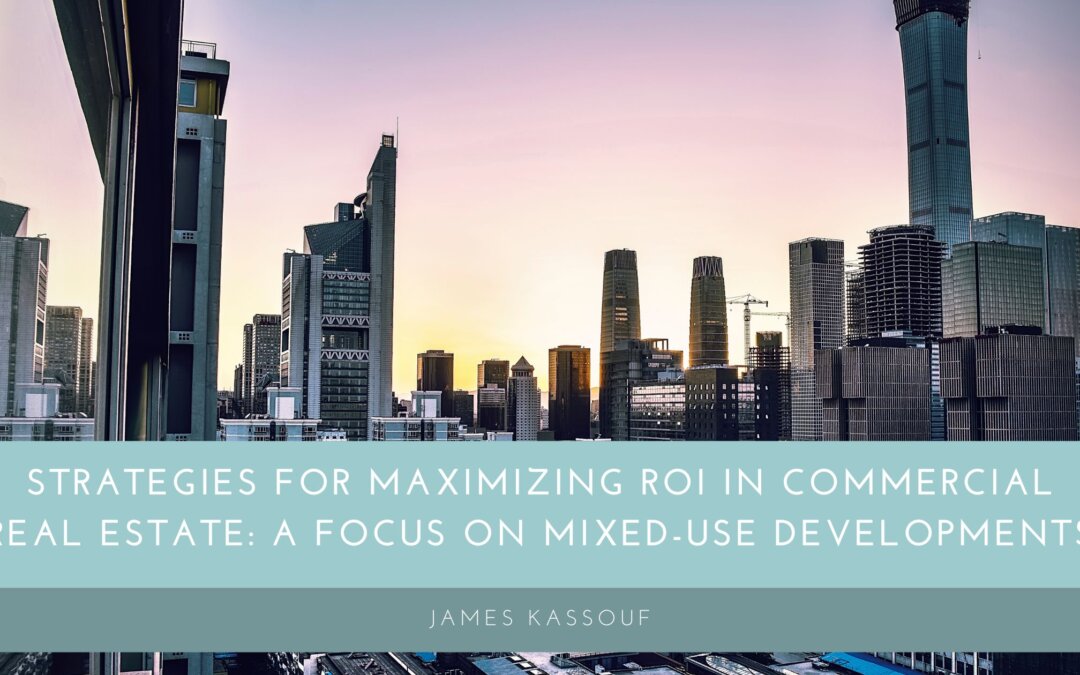 Strategies for Maximizing ROI in Commercial Real Estate: A Focus on Mixed-Use Developments