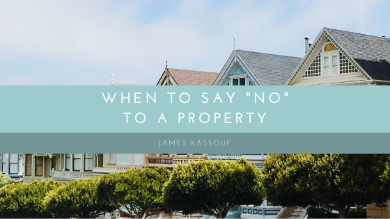 When To Say No To A Property James Kassouf